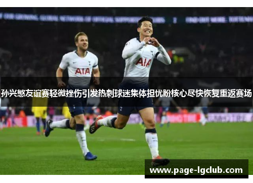 孙兴慜友谊赛轻微挫伤引发热刺球迷集体担忧盼核心尽快恢复重返赛场 孙兴慜友谊赛轻微挫伤引发热刺球迷集体担忧盼核心尽快恢复重返赛场