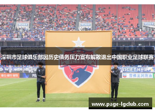 深圳市足球俱乐部因历史债务压力宣布解散退出中国职业足球联赛 深圳市足球俱乐部因历史债务压力宣布解散退出中国职业足球联赛